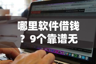哪里软件借钱?9个靠谱无视黑白户口子推荐 哪里软件借钱?9个靠谱无视黑白户口子推荐