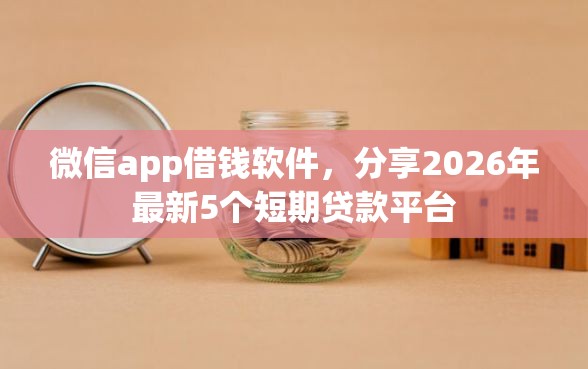 微信app借钱软件，分享2026年最新5个短期贷款平台
