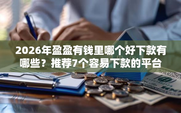 2026年盈盈有钱里哪个好下款有哪些？推荐7个容易下款的平台