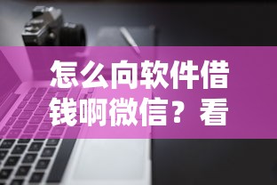 怎么向软件借钱啊微信？看看这5个不需要征信的借款平台怎么样
