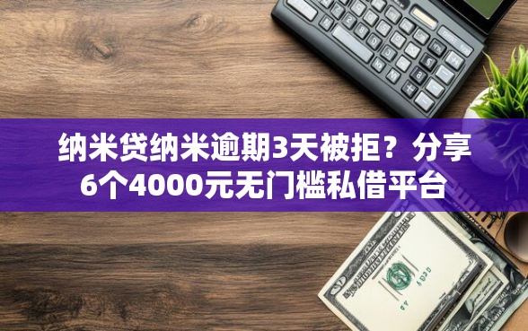 纳米贷纳米逾期3天被拒？分享6个4000元无门槛私借平台
