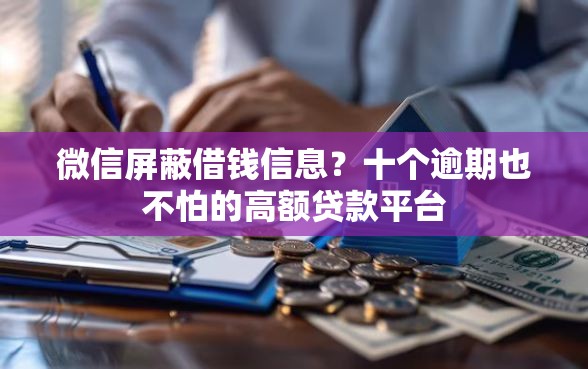 微信屏蔽借钱信息？十个逾期也不怕的高额贷款平台