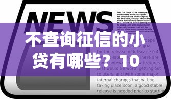 不查询征信的小贷有哪些？10个貌似免审批、快速贷款不看征信的平台合集