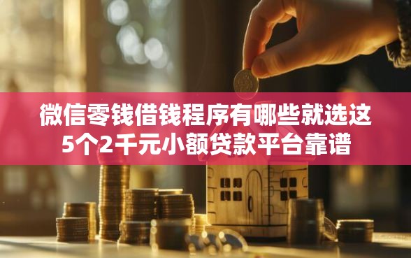 微信零钱借钱程序有哪些就选这5个2千元小额贷款平台靠谱 微信零钱借钱程序有哪些就选这5个2千元小额贷款平台靠谱