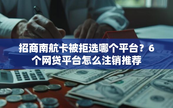 招商南航卡被拒选哪个平台？6个网贷平台怎么注销推荐