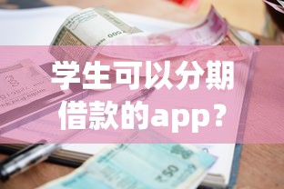 学生可以分期借款的app？这6个网贷平台借钱利息低值得一试
