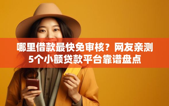 哪里借款最快免审核?网友亲测5个小额贷款平台靠谱盘点 哪里借款最快免审核?网友亲测5个小额贷款平台靠谱盘点