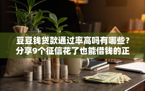 豆豆钱贷款通过率高吗有哪些？分享9个征信花了也能借钱的正规平台