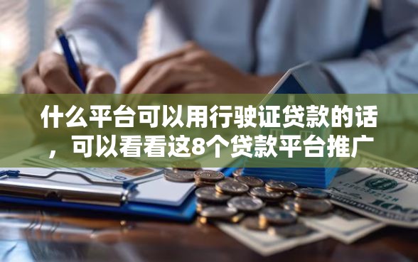什么平台可以用行驶证贷款的话，可以看看这8个贷款平台推广赚佣金