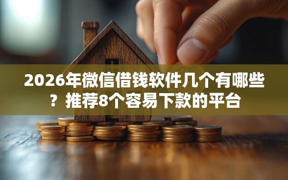 2026年微信借钱软件几个有哪些？推荐8个容易下款的平台