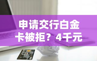 申请交行白金卡被拒？4千元无门槛借款平台推荐，7个借款平台不看征信负债盘点