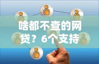 啥都不查的网贷？6个支持下款到微信的贷款的平台