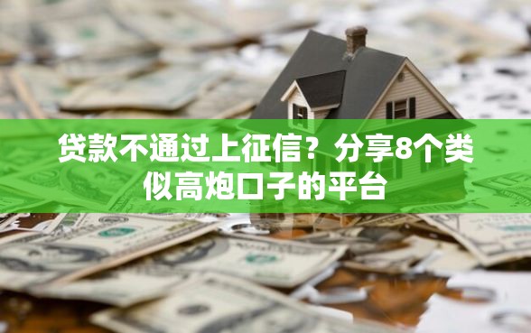 贷款不通过上征信?分享8个类似高炮口子的平台 贷款不通过上征信?分享8个类似高炮口子的平台