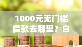 1000元无门槛借款去哪里?白户最容易下款的网贷看这5个平台 1000元无门槛借款去哪里?白户最容易下款的网贷看这5个平台