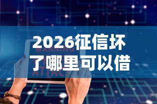 2026征信坏了哪里可以借钱,差6千元就选这5个平台 2026征信坏了哪里可以借钱,差6千元就选这5个平台