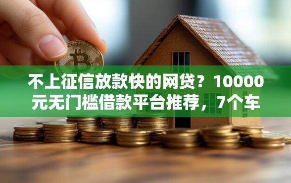不上征信放款快的网贷？10000元无门槛借款平台推荐，7个车抵押贷款平台盘点