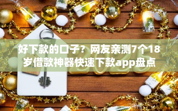 好下款的口子？网友亲测7个18岁借款神器快速下款app盘点