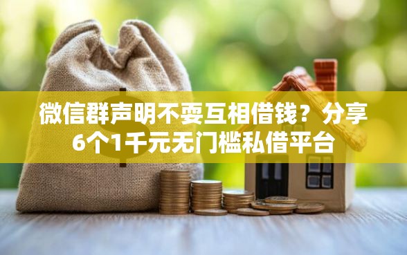微信群声明不耍互相借钱？分享6个1千元无门槛私借平台