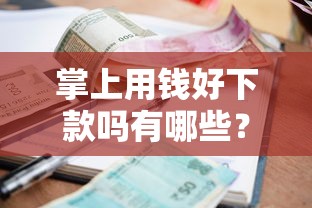 掌上用钱好下款吗有哪些？分享6个小额正规贷款平台