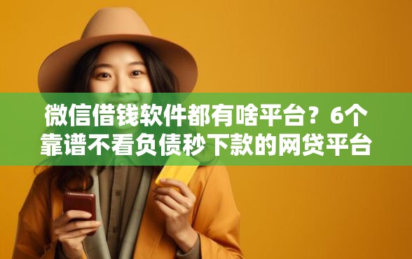 微信借钱软件都有啥平台？6个靠谱不看负债秒下款的网贷平台推荐