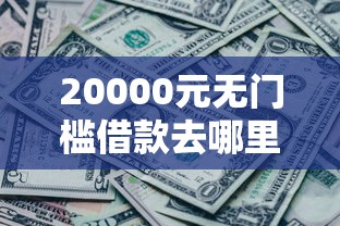 20000元无门槛借款去哪里?哪款随借随还平台好下款看这7个平台 20000元无门槛借款去哪里?哪款随借随还平台好下款看这7个平台