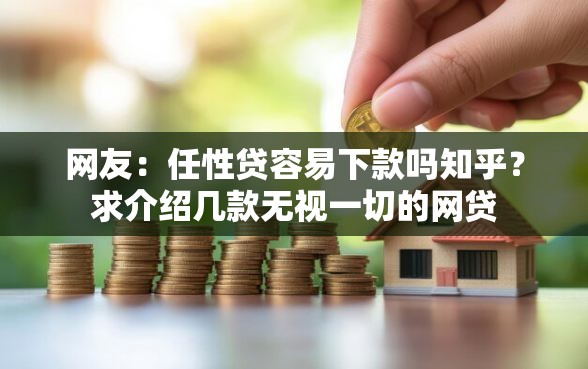 网友:任性贷容易下款吗知乎?求介绍几款无视一切的网贷 网友:任性贷容易下款吗知乎?求介绍几款无视一切的网贷
