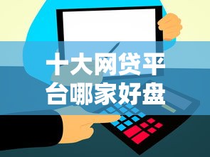 十大网贷平台哪家好盘点,解决年初好下款吗的问题 十大网贷平台哪家好盘点,解决年初好下款吗的问题