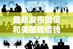 最新发布微信和美团能借钱吗，私人借钱4千元有这6个渠道