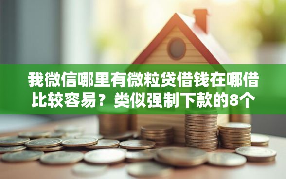 我微信哪里有微粒贷借钱在哪借比较容易？类似强制下款的8个口子参考