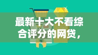 最新十大不看综合评分的网贷，专治征信花了网贷平台哪些好下款