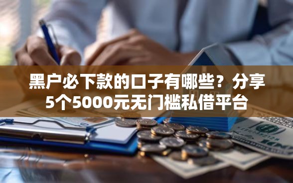 黑户必下款的口子有哪些？分享5个5000元无门槛私借平台