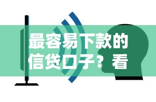 最容易下款的信贷口子？看看这8个平台不看征信不看负债好下款怎么样