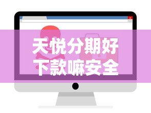 天悦分期好下款嘛安全吗？十个逾期也不怕的18岁必下款的网贷软件