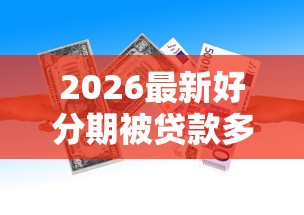 2026最新好分期被贷款多久下款，总结十个像橙多分一样的借款平台！