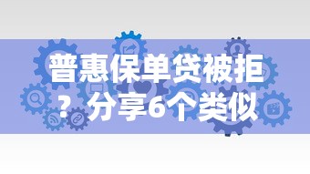 普惠保单贷被拒？分享6个类似高炮口子的平台