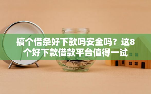 搞个借条好下款吗安全吗？这8个好下款借款平台值得一试