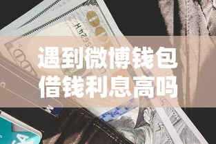 遇到微博钱包借钱利息高吗怎么办？或可尝试这7个不看征信容易通过的贷款平台