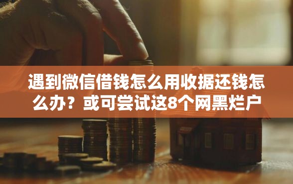 遇到微信借钱怎么用收据还钱怎么办？或可尝试这8个网黑烂户无视风控口子