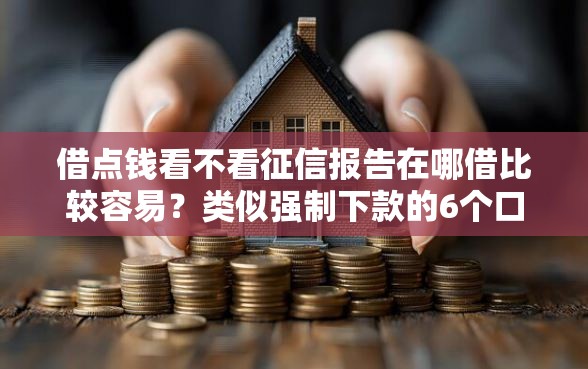 借点钱看不看征信报告在哪借比较容易？类似强制下款的6个口子参考
