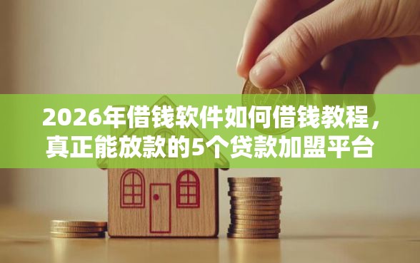 2026年借钱软件如何借钱教程,真正能放款的5个贷款加盟平台推荐 2026年借钱软件如何借钱教程,真正能放款的5个贷款加盟平台推荐
