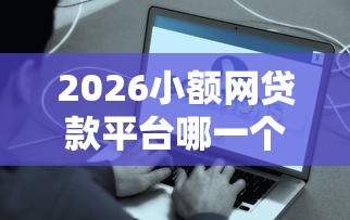 2026小额网贷款平台哪一个好借钱容易通过，差5000元就选这5个平台