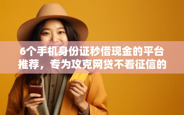 6个手机身份证秒借现金的平台推荐,专为攻克网贷不看征信的软件难题 6个手机身份证秒借现金的平台推荐,专为攻克网贷不看征信的软件难题
