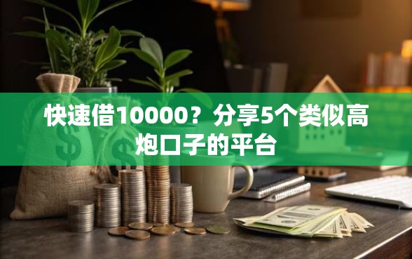 快速借10000？分享5个类似高炮口子的平台