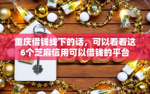 重庆借钱线下的话，可以看看这6个芝麻信用可以借钱的平台