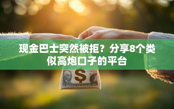 现金巴士突然被拒？分享8个类似高炮口子的平台