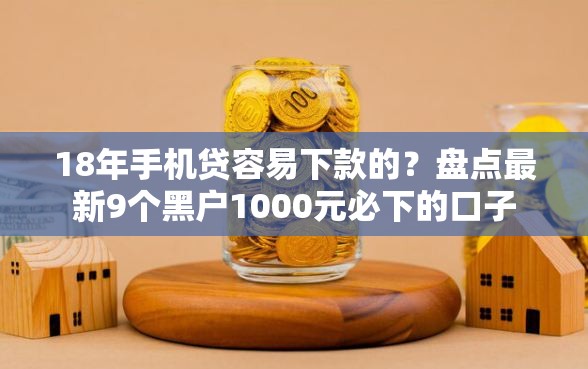 18年手机贷容易下款的？盘点最新9个黑户1000元必下的口子