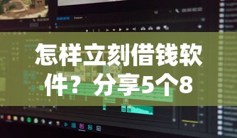 怎样立刻借钱软件？分享5个8千元无门槛私借平台