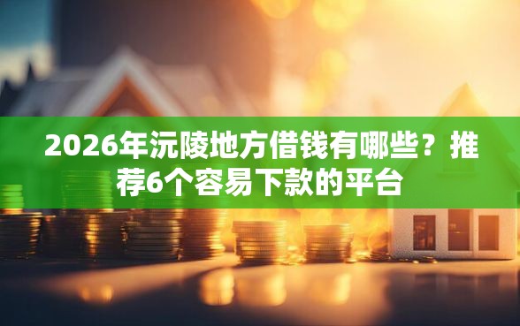 2026年沅陵地方借钱有哪些？推荐6个容易下款的平台