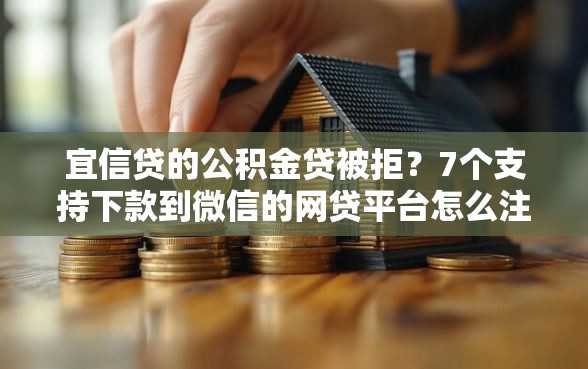 宜信贷的公积金贷被拒？7个支持下款到微信的网贷平台怎么注销