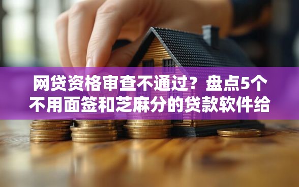 网贷资格审查不通过？盘点5个不用面签和芝麻分的贷款软件给你参考